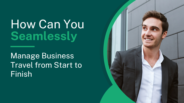 How Can You Seamlessly Manage Business Travel from Start to Finish