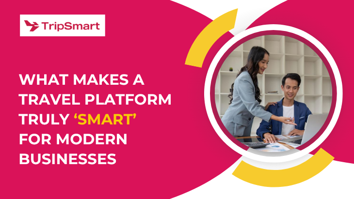What Makes a Travel Platform Truly ‘Smart’ for Modern Businesses What Makes a Travel Platform Truly ‘Smart’ for Modern Businesses