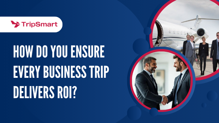 How Do You Ensure Every Business Trip Delivers ROI?